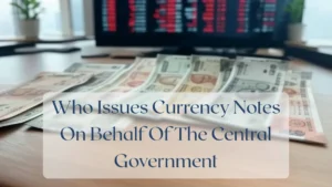 Who Issues Currency Notes On Behalf Of The Central Government - Currency Featured Image